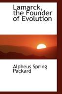 Lamarck, The Founder Of Evolution di Alpheus Spring Packard edito da Bibliolife