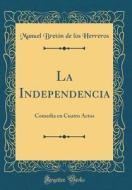 La Independencia: Comedia En Cuatro Actos (Classic Reprint) di Manuel Bretn de Los Herreros edito da Forgotten Books
