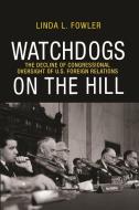 Watchdogs on the Hill - The Decline of Congressional Oversight of U.S Foreign Relations di Linda L. Fowler edito da Princeton University Press