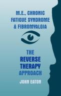 M.E., Chronic Fatigue Syndrome and Fibromyalgia - The Reverse Therapy Approach di John Eaton edito da New Generation Publishing