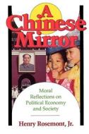 Chinese Mirror: Moral Reflections on Political Ecomy and Society di Henry Rosemont edito da OPEN COURT