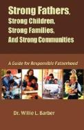 Strong Fathers, Strong Children, Strong Families, and Strong Communities di Willie L. Barber edito da BECKHAM PUBN GROUP INC