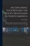 AN EXPLORING TOUR BEYOND THE ROCKY MOUNT di SAMUEL 1779- PARKER edito da LIGHTNING SOURCE UK LTD