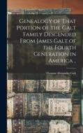 Genealogy of That Portion of the Galt Family Descended From James Galt of the Fourth Generation in America .. di Thomas Alexander Galt edito da LEGARE STREET PR