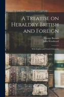 A Treatise on Heraldry British and Foreign: With English and French Glossaries di George Burnett, John Woodward edito da LEGARE STREET PR