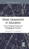 Weak Utopianism In Education di Michael P. A. Murphy edito da Taylor & Francis Ltd