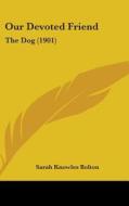 Our Devoted Friend: The Dog (1901) di Sarah Knowles Bolton edito da Kessinger Publishing