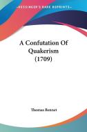 A Confutation of Quakerism (1709) di Thomas Bennet edito da Kessinger Publishing