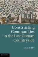 Constructing Communities in the Late Roman Countryside di Cam Grey edito da Cambridge University Press