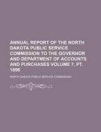 Annual Report of the North Dakota Public Service Commission to the Governor and Department of Accounts and Purchases Volume 7, PT. 1896 di North Dakota Public Commission edito da Rarebooksclub.com