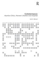 Contested Spaces: Abortion Clinics, Women's Shelters and Hospitals di Lori A. Brown edito da Taylor & Francis Ltd