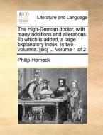 The High-german Doctor, With Many Additions And Alterations. To Which Is Added, A Large Explanatory Index. In Two Volumns. [sic] ... Volume 1 Of 2 di Philip Horneck edito da Gale Ecco, Print Editions