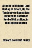 A Letter To Richard, Lord Bishop Of Oxfo di Edward Bouverie Pusey edito da General Books