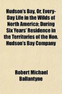 Hudson's Bay, Or, Every-day Life In The di Robert Michael Ballantyne edito da General Books
