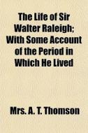The Life Of Sir Walter Raleigh; With Som di Mrs A. T. Thomson edito da General Books