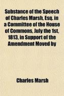 Substance Of The Speech Of Charles Marsh di Charles Marsh edito da General Books