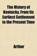 The History Of Kentucky, From Its Earlie di Arthur edito da General Books
