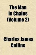 The Man In Chains Volume 2 di Charles James Collins edito da General Books