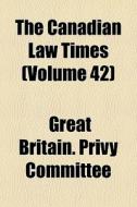 The Canadian Law Times Volume 42 di Great Britain Privy Committee edito da General Books