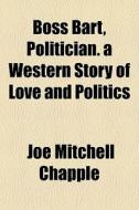 Boss Bart, Politician. A Western Story O di Joe Mitchell Chapple edito da General Books