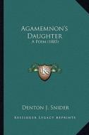 Agamemnon's Daughter: A Poem (1885) a Poem (1885) di Denton J. Snider edito da Kessinger Publishing