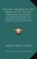 Personal Memoirs of the Home Life of the Late Theodore Roosevelt: As Soldier, Governor, Vice President and President in Relation to Oyster Bay (1919) di Albert Loren Cheney edito da Kessinger Publishing