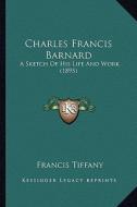 Charles Francis Barnard: A Sketch of His Life and Work (1895) di Francis Tiffany edito da Kessinger Publishing