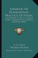 Elements of Homeopathic Practice of Physic: An Appendix to Dr. A. G. Hull's Laurie's Homeopathic Domestic Medicine (1850) di A. G. Hull, Thomas Nichol, William Radde edito da Kessinger Publishing