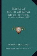 Scenes of Youth or Rural Recollections: With Other Poems (1803) with Other Poems (1803) di William Holloway edito da Kessinger Publishing