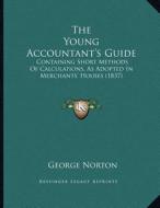 The Young Accountant's Guide: Containing Short Methods of Calculations, as Adopted in Merchants' Houses (1837) di George Norton edito da Kessinger Publishing