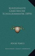 Kurzgefasste Griechische Schulgrammatik (1894) di Adolf Kaegi edito da Kessinger Publishing