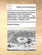 The History Of The Decline And Fall Of The Roman Empire. By Edward Gibbon, Esq. In Six Volumes. ... The Sixth Edition, Corrected And Enlarged By The A di Edward Gibbon edito da Gale Ecco, Print Editions