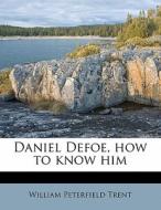 Daniel Defoe, How To Know Him di William Peterfield Trent edito da Nabu Press