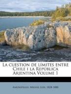 La Cuestion De Limites Entre Chile I La Republica Arjentina Volume 1 edito da Nabu Press