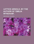 Lettice Arnold, by the Author of 'Emilia Wyndham' di Anne Marsh Caldwell edito da Rarebooksclub.com