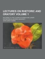 Lectures On Rhetoric And Oratory; Delivered To The Classes Of Senior And Junior Sophisters In Harvard University Volume 1 di John Quincy Adams edito da Theclassics.us