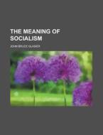 The Meaning of Socialism di John Bruce Glasier edito da Rarebooksclub.com