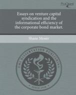 Essays on Venture Capital Syndication and the Informational Efficiency of the Corporate Bond Market. di Shane Moser edito da Proquest, Umi Dissertation Publishing