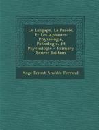 Le Langage, La Parole, Et Les Aphasies: Physiologie, Pathologie, Et Psychologie di Ange Ernest Amedee Ferrand edito da Nabu Press