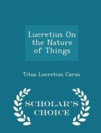 Lucretius On The Nature Of Things - Scholar's Choice Edition di Titus Lucretius Carus edito da Scholar's Choice