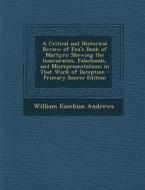 A   Critical and Historical Review of Fox's Book of Martyrs: Shewing the Inaccuracies, Falsehoods, and Misrepresentations in That Work of Deception - di William Eusebius Andrews edito da Nabu Press