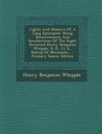 Lights and Shadows of a Long Episcopate: Being Reminiscences and Recollections of the Right Reverend Henry Benjamin Whipple, D. D., LL. D., Bishop of di Henry Benjamin Whipple edito da Nabu Press