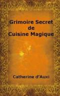 Grimoire Secret De Cuisine Magique di Catherine d'Auxi edito da Lulu.com