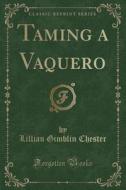 Taming A Vaquero (classic Reprint) di Lillian Gimblin Chester edito da Forgotten Books