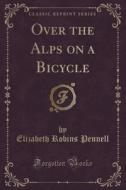 Over The Alps On A Bicycle (classic Reprint) di Elizabeth Robins Pennell edito da Forgotten Books