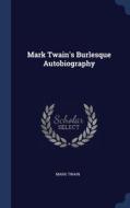 Mark Twain's Burlesque Autobiography di Mark Twain edito da Sagwan Press