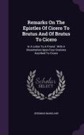 Remarks On The Epistles Of Cicero To Brutus And Of Brutus To Cicero di Jeremiah Markland edito da Palala Press