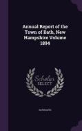 Annual Report Of The Town Of Bath, New Hampshire Volume 1894 di Bath Bath edito da Palala Press