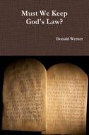 Must We Keep God's Law? di Donald Werner edito da Lulu.com
