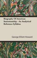 Biography Of American Statesmanship - An Analytical Reference Syllabus di George Elliott Howard edito da Read Books